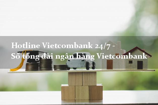 Hotline Vietcombank 24/7 - Số tổng đài ngân hàng Vietcombank