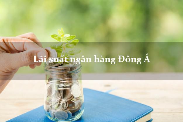 Lãi suất ngân hàng Đông Á