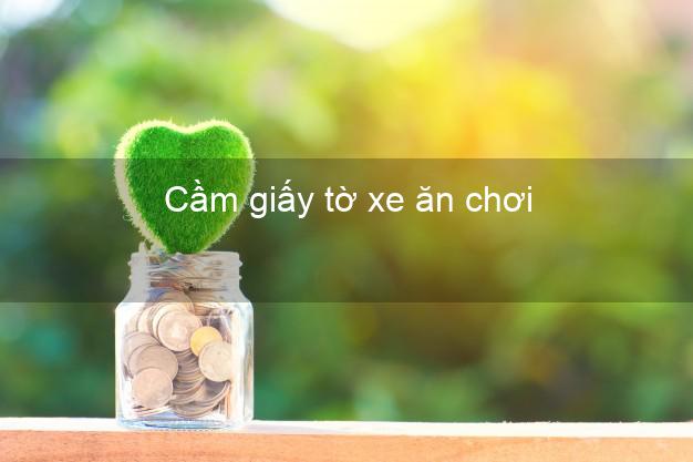 Cầm giấy tờ xe ăn chơi Nhanh nhất