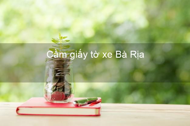 Cầm giấy tờ xe Bà Rịa Bà Rịa Vũng Tàu