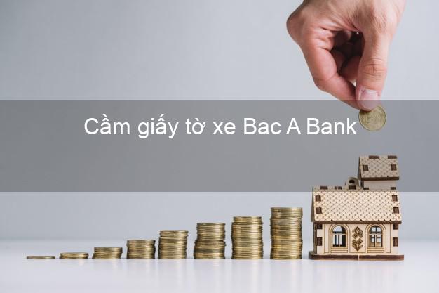 Cầm giấy tờ xe Bac A Bank Mới nhất