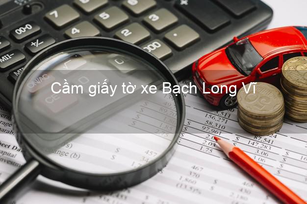 Cầm giấy tờ xe Bạch Long Vĩ Hải Phòng