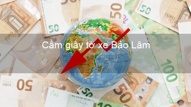 Cầm giấy tờ xe Bảo Lâm Lâm Đồng