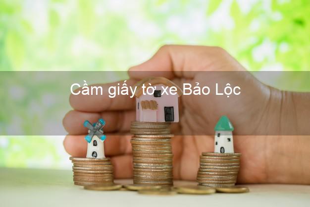 Cầm giấy tờ xe Bảo Lộc Lâm Đồng