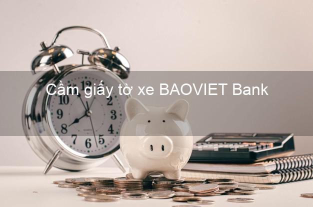 Cầm giấy tờ xe BAOVIET Bank Mới nhất