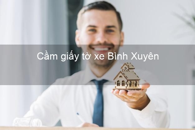 Cầm giấy tờ xe Bình Xuyên Vĩnh Phúc