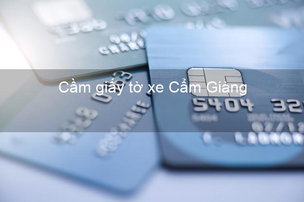 Cầm giấy tờ xe Cẩm Giàng Hải Dương