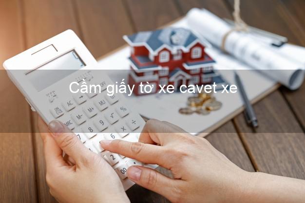 Cầm giấy tờ xe cavet xe Nhanh nhất