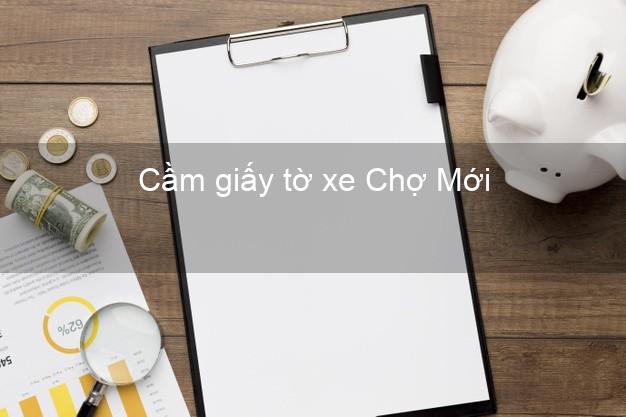 Cầm giấy tờ xe Chợ Mới Bắc Kạn