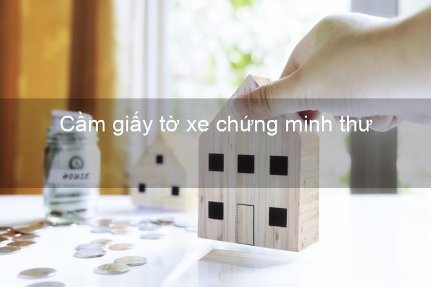 Cầm giấy tờ xe chứng minh thư Nhanh nhất