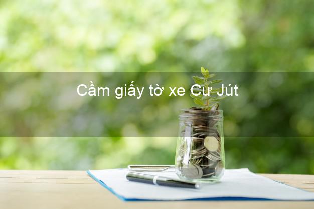 Cầm giấy tờ xe Cư Jút Đắk Nông