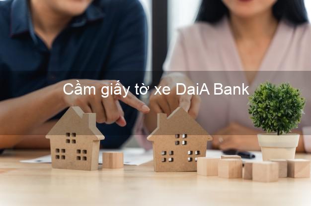 Cầm giấy tờ xe DaiA Bank Mới nhất