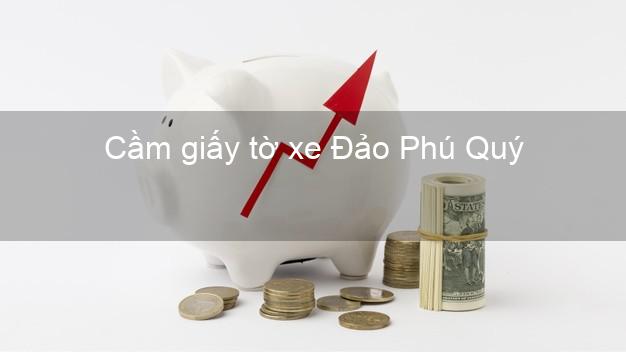 Cầm giấy tờ xe Đảo Phú Quý Bình Thuận