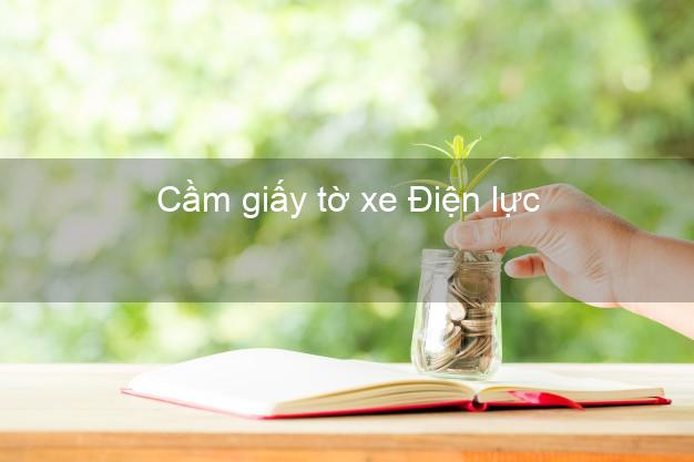 Cầm giấy tờ xe Điện lực Nhanh nhất