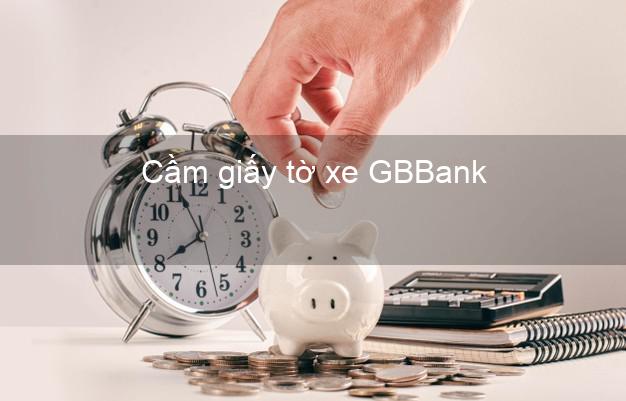 Cầm giấy tờ xe GBBank Mới nhất