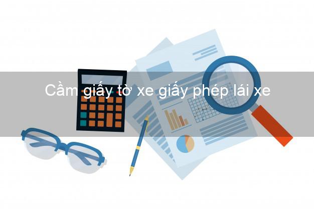 Cầm giấy tờ xe giấy phép lái xe Nhanh nhất