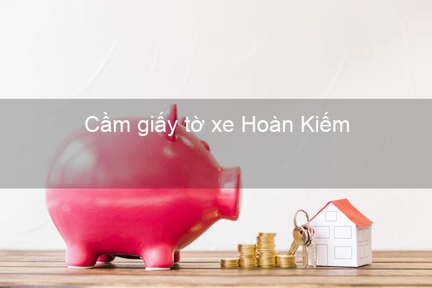 Cầm giấy tờ xe Hoàn Kiếm Hà Nội