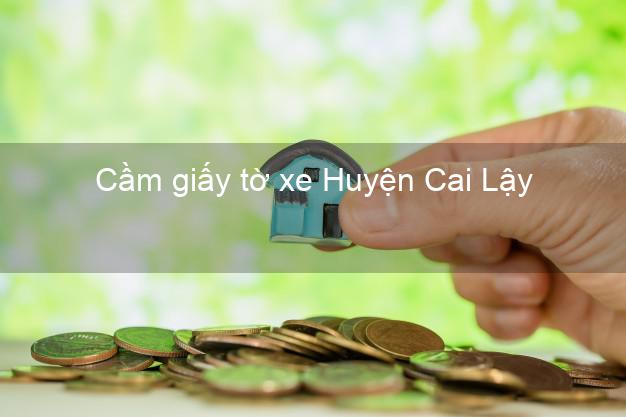 Cầm giấy tờ xe Huyện Cai Lậy Tiền Giang