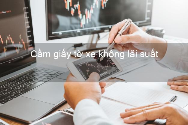 Cầm giấy tờ xe không lãi suất Nhanh nhất