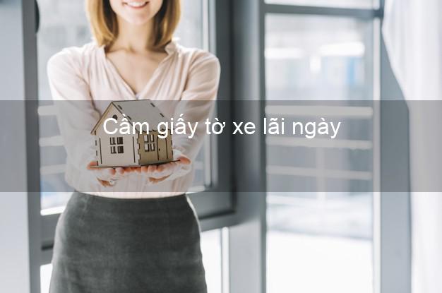 Cầm giấy tờ xe lãi ngày Nhanh nhất