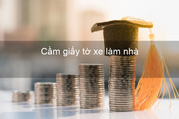 Cầm giấy tờ xe làm nhà Nhanh nhất