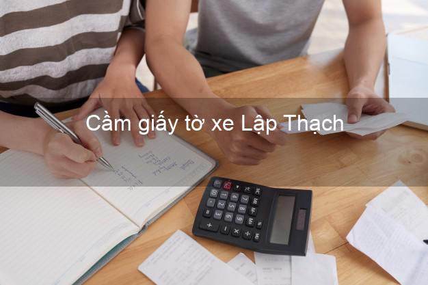 Cầm giấy tờ xe Lập Thạch Vĩnh Phúc