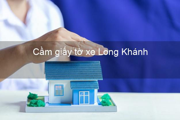 Cầm giấy tờ xe Long Khánh Đồng Nai