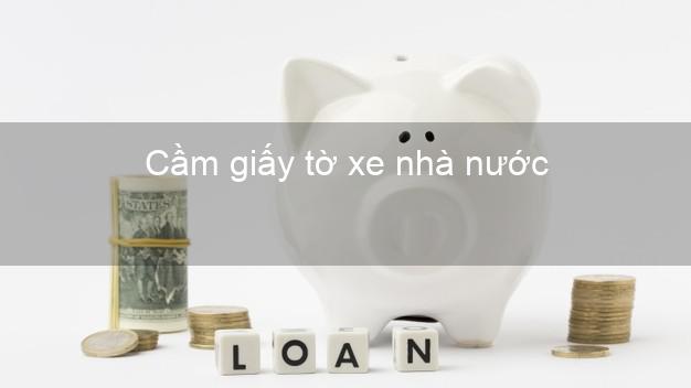 Cầm giấy tờ xe nhà nước Nhanh nhất