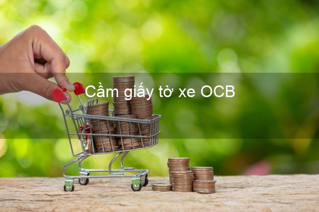 Cầm giấy tờ xe OCB Mới nhất