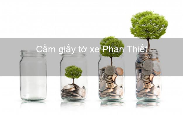 Cầm giấy tờ xe Phan Thiết Bình Thuận