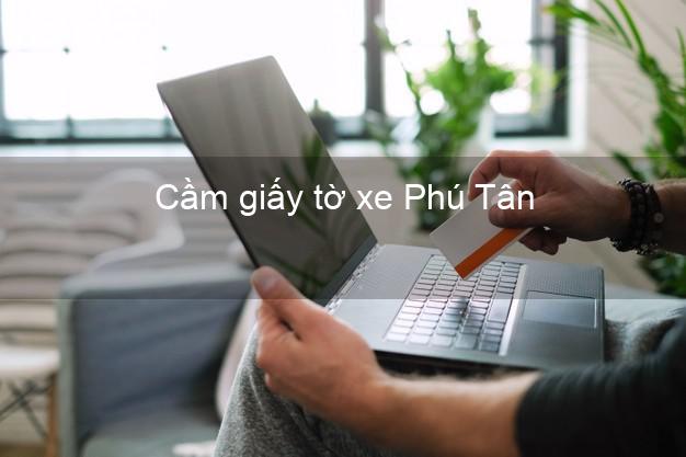 Cầm giấy tờ xe Phú Tân Cà Mau