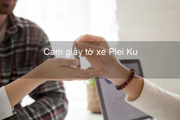 Cầm giấy tờ xe Plei Ku Gia Lai