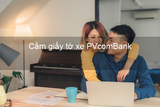 Cầm giấy tờ xe PVcomBank Mới nhất