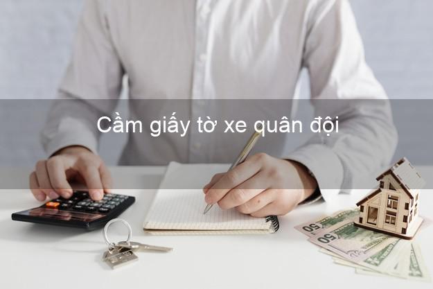 Cầm giấy tờ xe quân đội Nhanh nhất