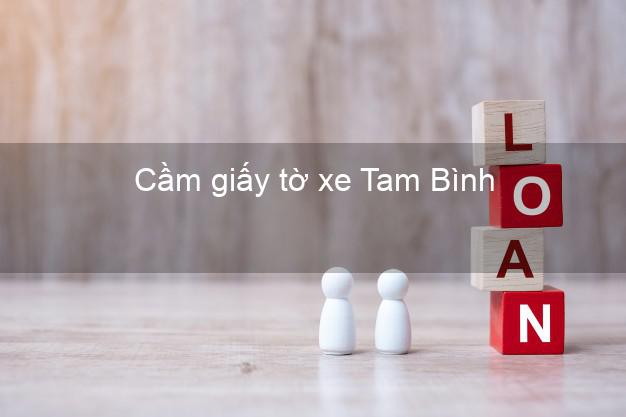 Cầm giấy tờ xe Tam Bình Vĩnh Long