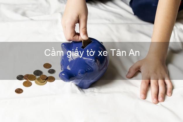 Cầm giấy tờ xe Tân An Long An