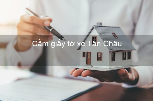 Cầm giấy tờ xe Tân Châu Tây Ninh