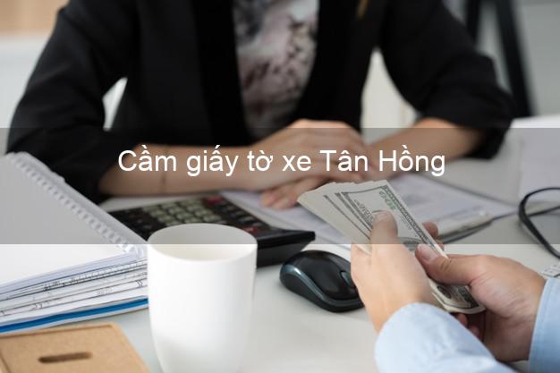 Cầm giấy tờ xe Tân Hồng Đồng Tháp