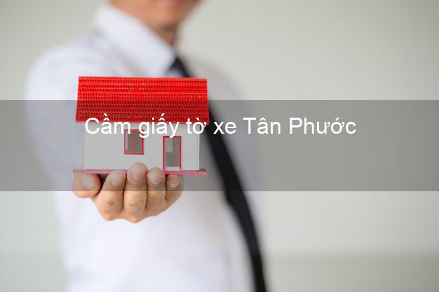 Cầm giấy tờ xe Tân Phước Tiền Giang