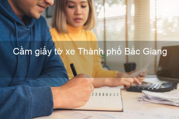 Cầm giấy tờ xe Thành phố Bắc Giang