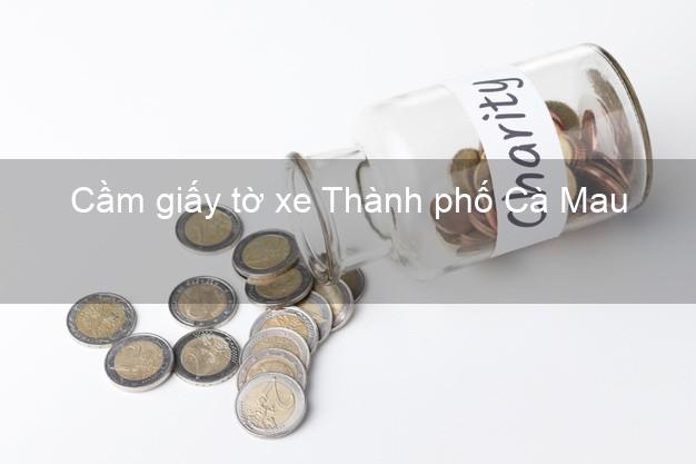 Cầm giấy tờ xe Thành phố Cà Mau