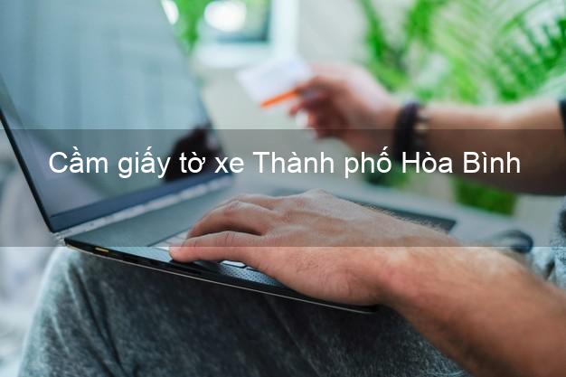 Cầm giấy tờ xe Thành phố Hòa Bình