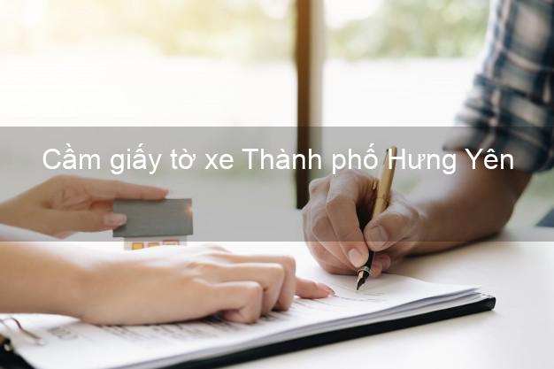 Cầm giấy tờ xe Thành phố Hưng Yên