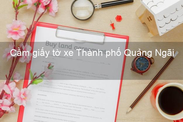 Cầm giấy tờ xe Thành phố Quảng Ngãi