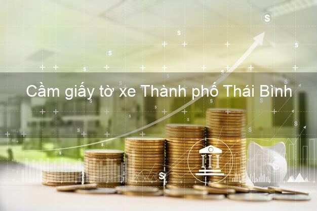 Cầm giấy tờ xe Thành phố Thái Bình