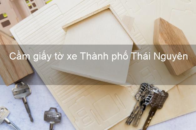 Cầm giấy tờ xe Thành phố Thái Nguyên