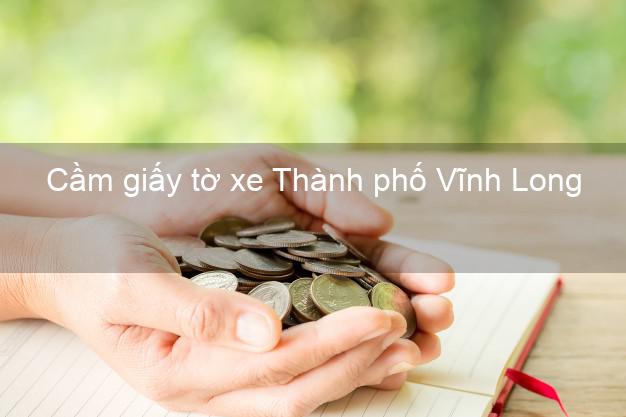 Cầm giấy tờ xe Thành phố Vĩnh Long