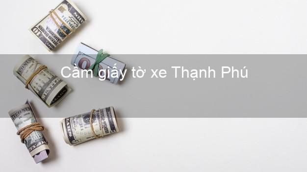 Cầm giấy tờ xe Thạnh Phú Bến Tre