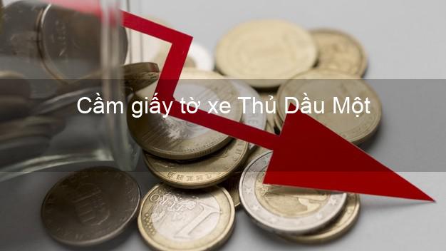 Cầm giấy tờ xe Thủ Dầu Một Bình Dương