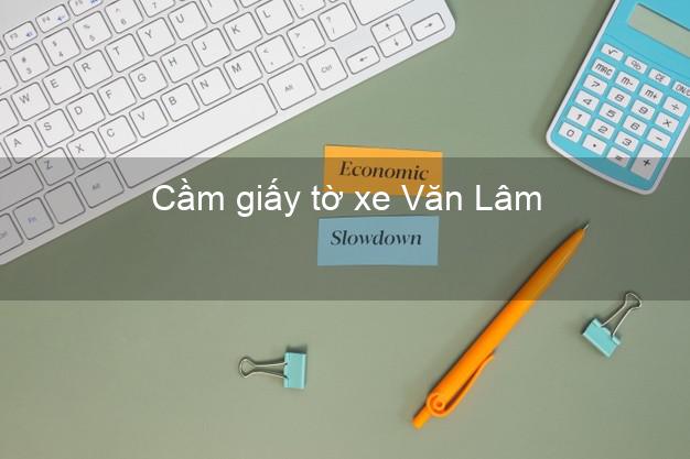 Cầm giấy tờ xe Văn Lâm Hưng Yên